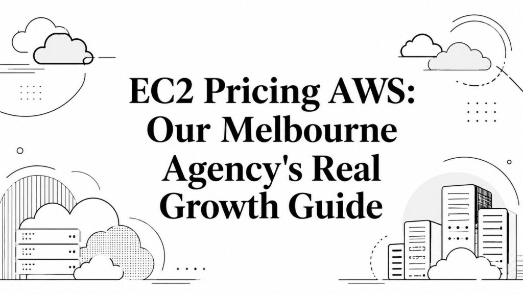 EC2 Pricing AWS: Our Melbourne Agency’s Real Growth Guide