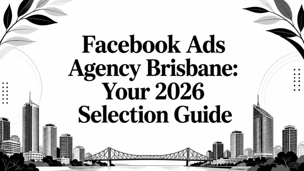 Facebook Ads Agency Brisbane: Your 2026 Selection Guide