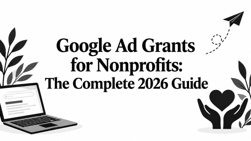 Google Ad Grants for Nonprofits: The Complete 2026 Guide